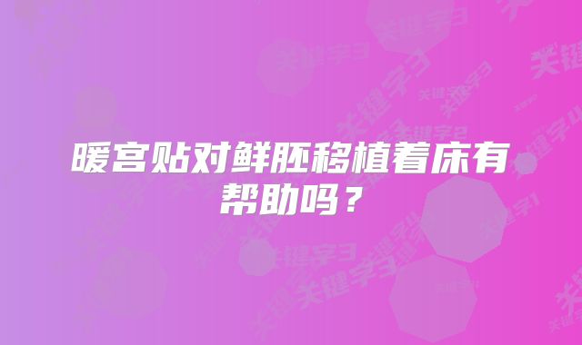 暖宫贴对鲜胚移植着床有帮助吗？