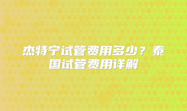 杰特宁试管费用多少？泰国试管费用详解