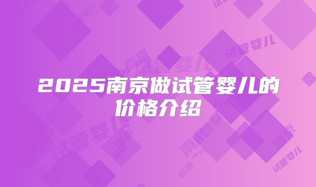 2025南京做试管婴儿的价格介绍