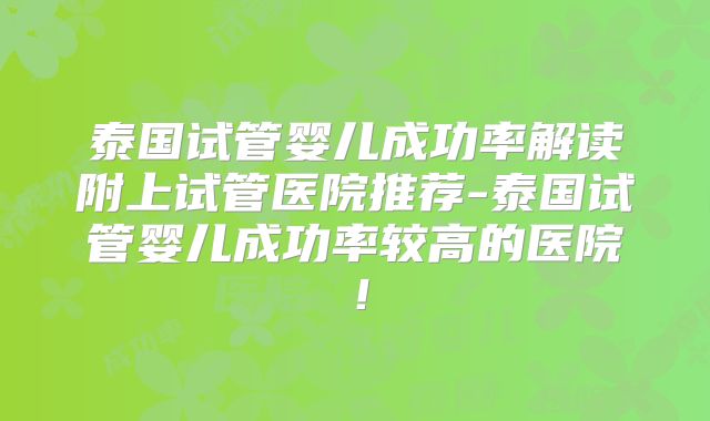 泰国试管婴儿成功率解读附上试管医院推荐-泰国试管婴儿成功率较高的医院!