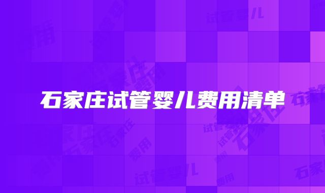 石家庄试管婴儿费用清单