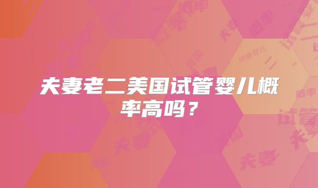 夫妻老二美国试管婴儿概率高吗？