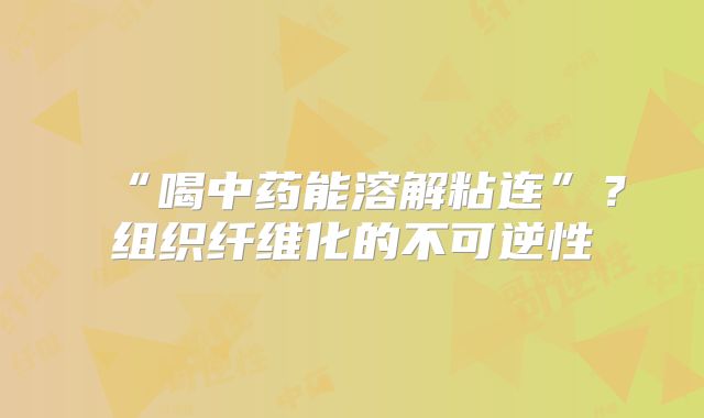 “喝中药能溶解粘连”?组织纤维化的不可逆性