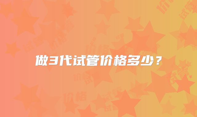 做3代试管价格多少?