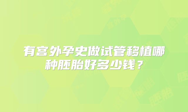 有宫外孕史做试管移植哪种胚胎好多少钱？