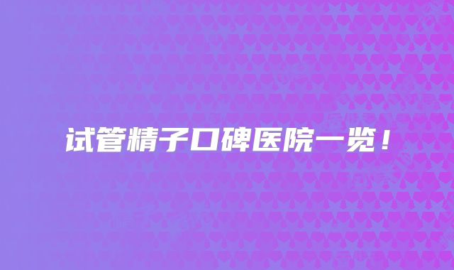 试管精子口碑医院一览！