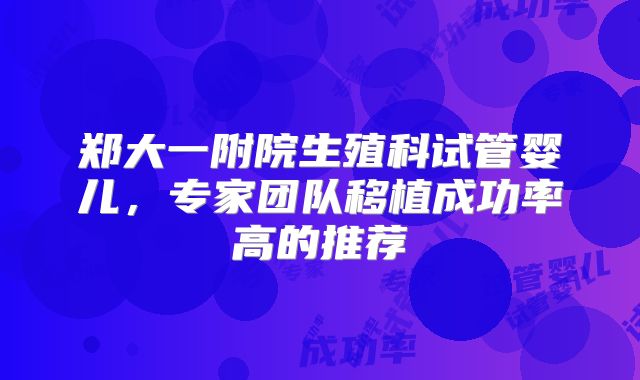 郑大一附院生殖科试管婴儿,专家团队移植成功率高的推荐