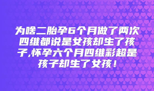 为啥二胎孕6个月做了两次四维都说是女孩却生了孩子,怀孕六个月四维彩超是孩子却生了女孩!