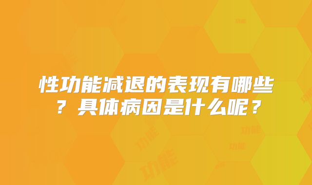 性功能减退的表现有哪些？具体病因是什么呢？