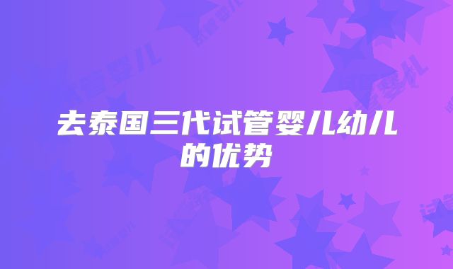 去泰国三代试管婴儿幼儿的优势