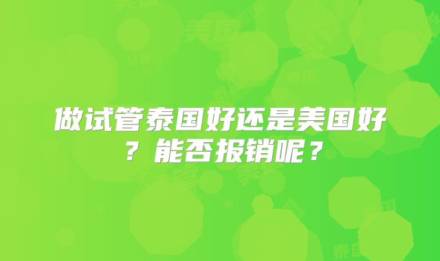 做试管泰国好还是美国好？能否报销呢？