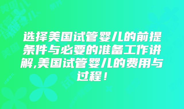选择美国试管婴儿的前提条件与必要的准备工作讲解,美国试管婴儿的费用与过程！