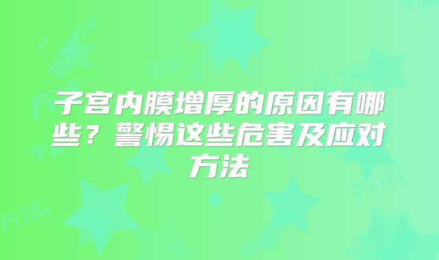 子宫内膜增厚的原因有哪些?警惕这些危害及应对方法