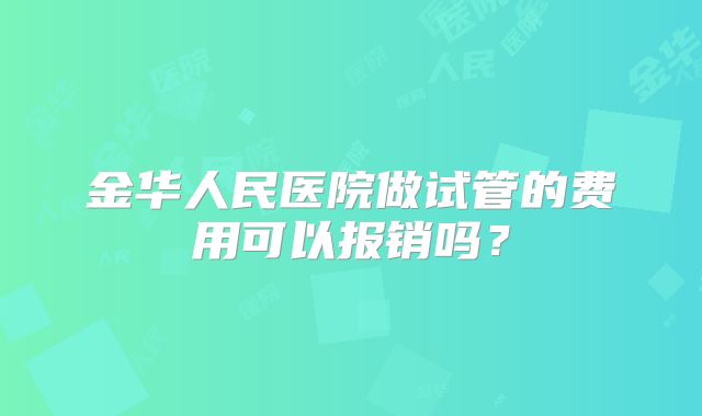金华人民医院做试管的费用可以报销吗?