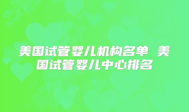 美国试管婴儿机构名单 美国试管婴儿中心排名