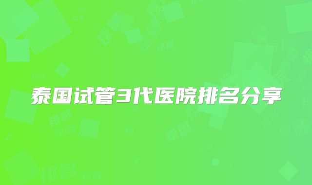 泰国试管3代医院排名分享