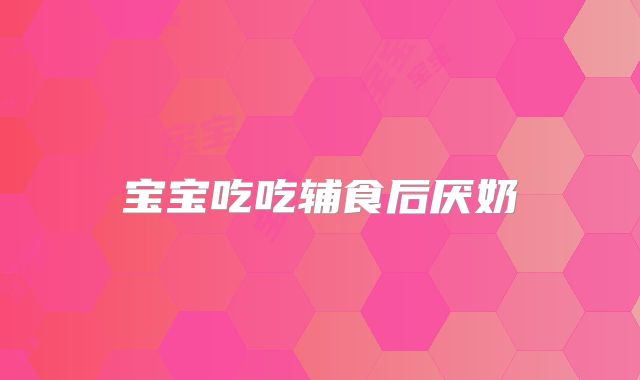 宝宝吃吃辅食后厌奶