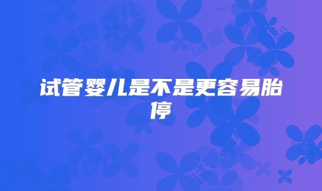 试管婴儿是不是更容易胎停