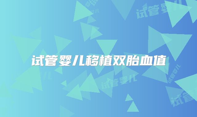 试管婴儿移植双胎血值