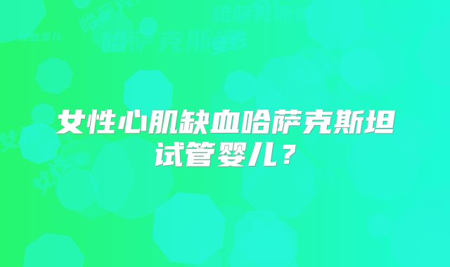 女性心肌缺血哈萨克斯坦试管婴儿？
