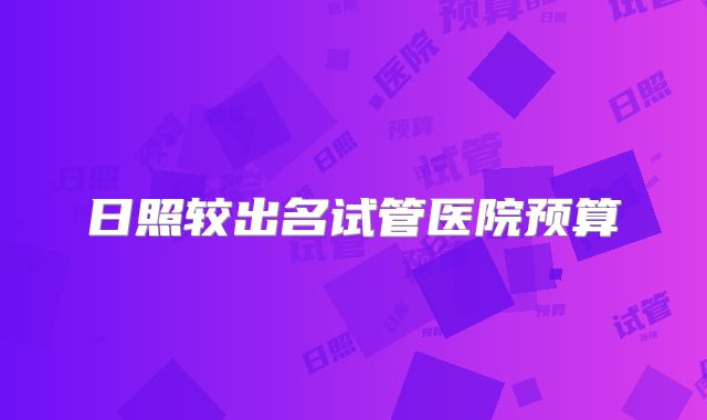 日照较出名试管医院预算