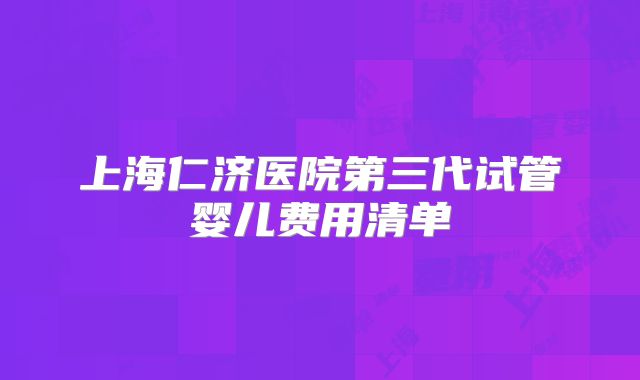上海仁济医院第三代试管婴儿费用清单