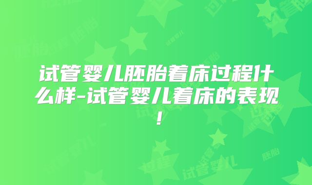 试管婴儿胚胎着床过程什么样-试管婴儿着床的表现！