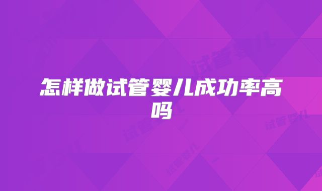 怎样做试管婴儿成功率高吗