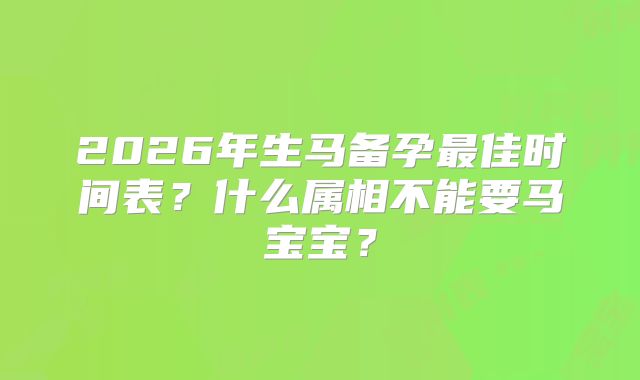 2026年生马备孕最佳时间表?什么属相不能要马宝宝?