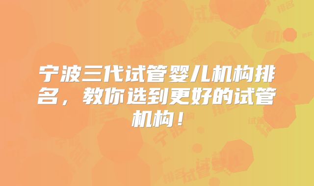 宁波三代试管婴儿机构排名，教你选到更好的试管机构！