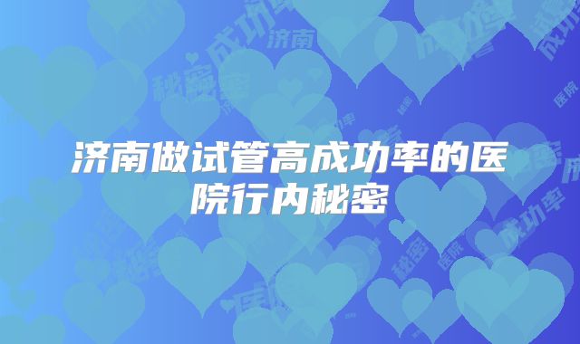 济南做试管高成功率的医院行内秘密