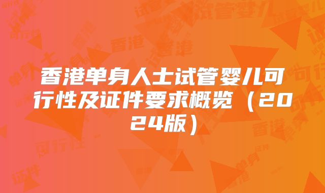 香港单身人士试管婴儿可行性及证件要求概览（2024版）