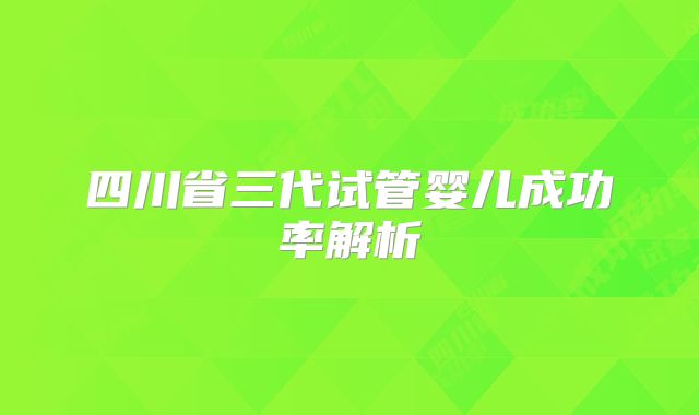 四川省三代试管婴儿成功率解析