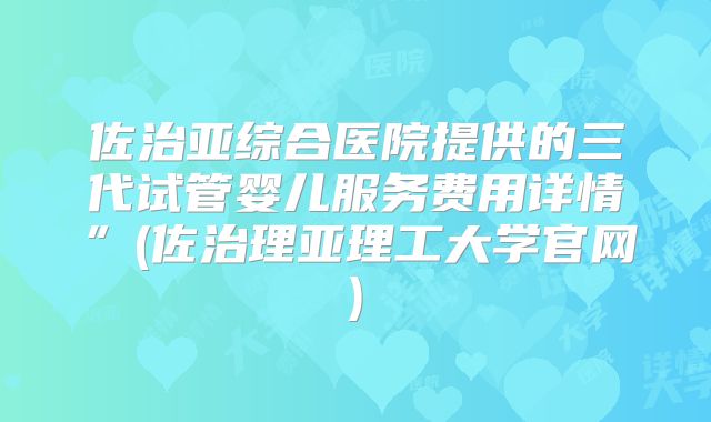 佐治亚综合医院提供的三代试管婴儿服务费用详情”(佐治理亚理工大学官网)