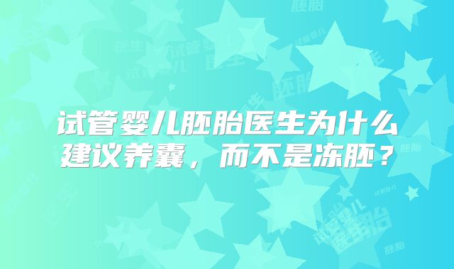 试管婴儿胚胎医生为什么建议养囊,而不是冻胚?