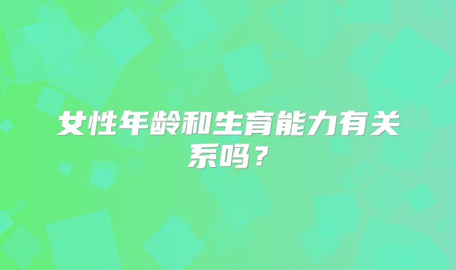 女性年龄和生育能力有关系吗?