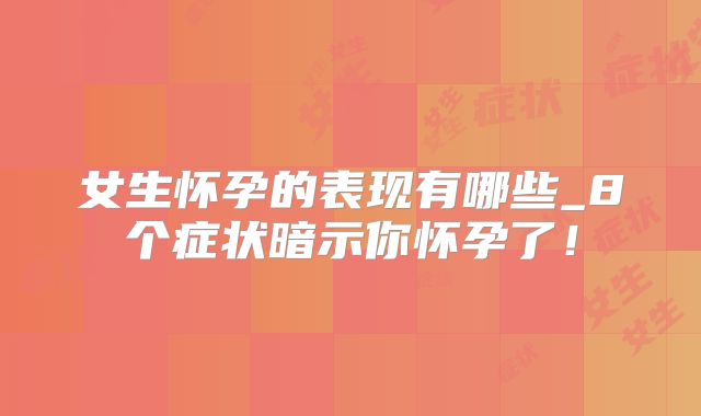 女生怀孕的表现有哪些_8个症状暗示你怀孕了！