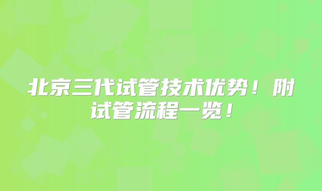 北京三代试管技术优势！附试管流程一览！