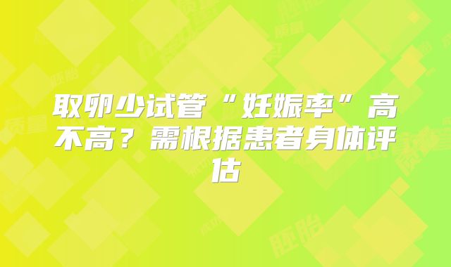 取卵少试管“妊娠率”高不高？需根据患者身体评估