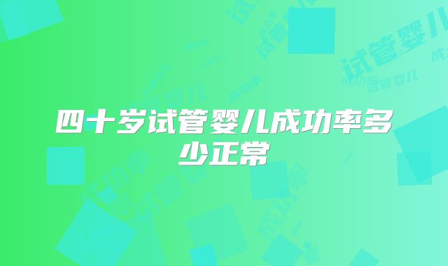 四十岁试管婴儿成功率多少正常