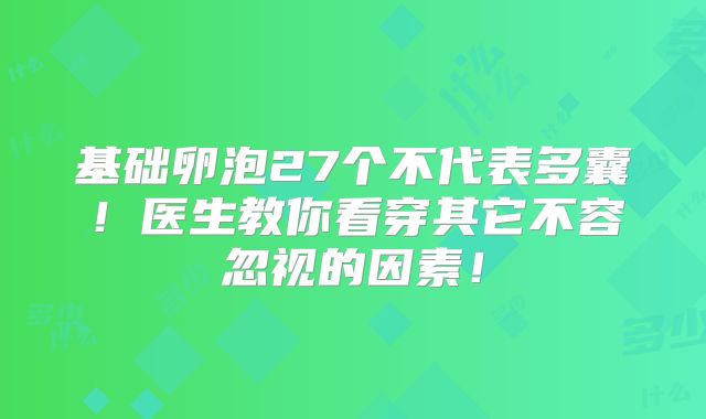基础卵泡27个不代表多囊！医生教你看穿其它不容忽视的因素！