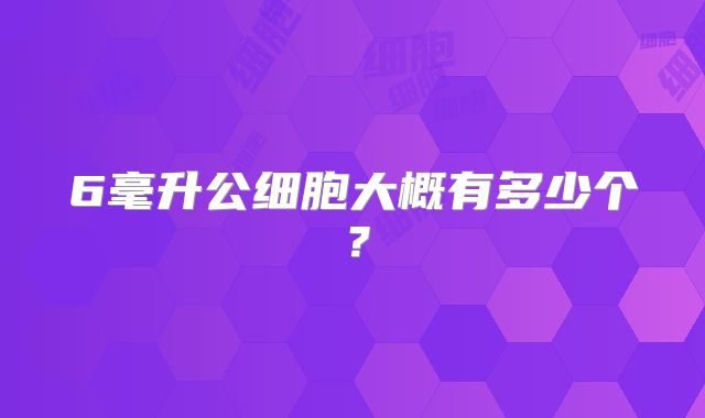 6毫升公细胞大概有多少个？