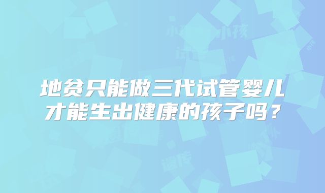 地贫只能做三代试管婴儿才能生出健康的孩子吗?