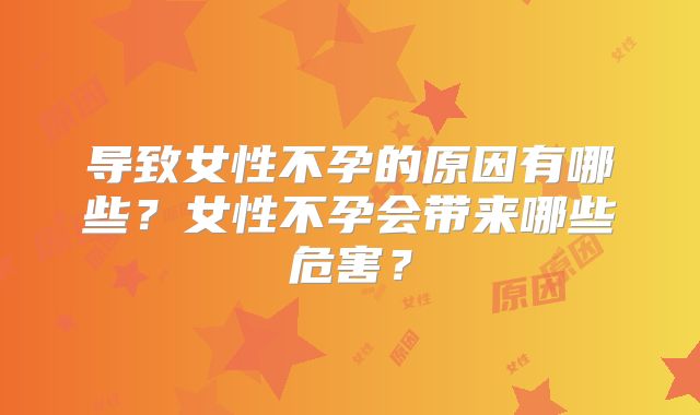 导致女性不孕的原因有哪些?女性不孕会带来哪些危害?