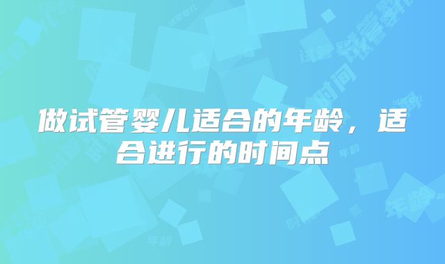 做试管婴儿适合的年龄，适合进行的时间点