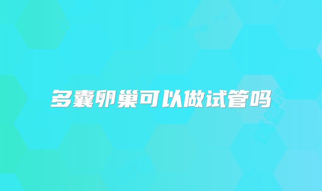 多囊卵巢可以做试管吗
