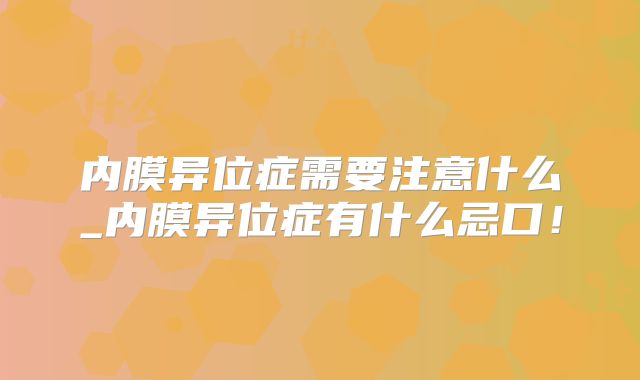 内膜异位症需要注意什么_内膜异位症有什么忌口！
