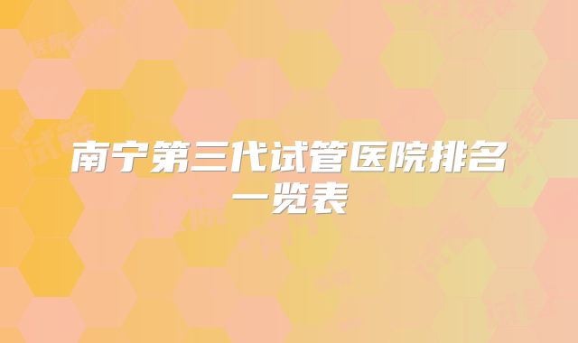 南宁第三代试管医院排名一览表