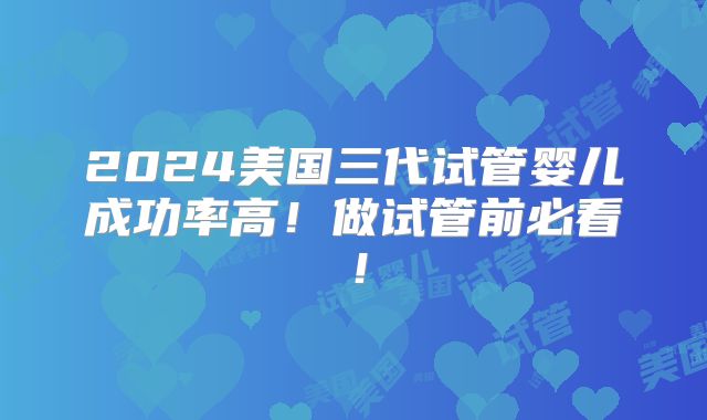 2024美国三代试管婴儿成功率高！做试管前必看！