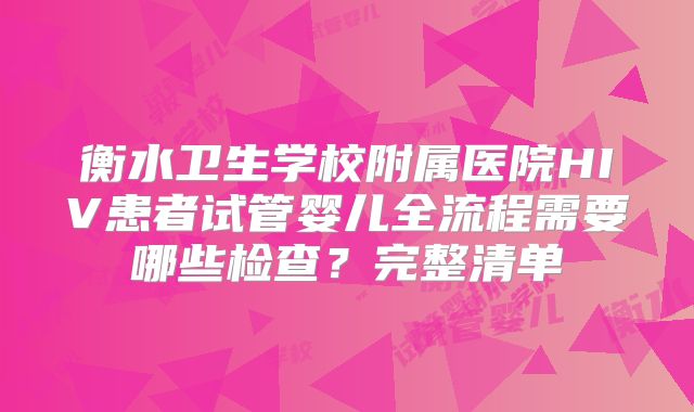 衡水卫生学校附属医院HIV患者试管婴儿全流程需要哪些检查？完整清单